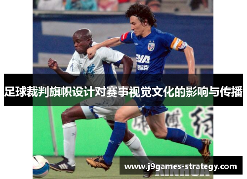足球裁判旗帜设计对赛事视觉文化的影响与传播