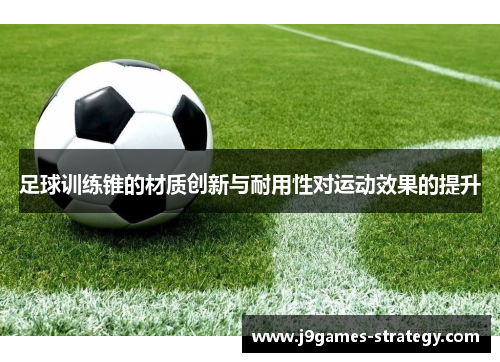 足球训练锥的材质创新与耐用性对运动效果的提升